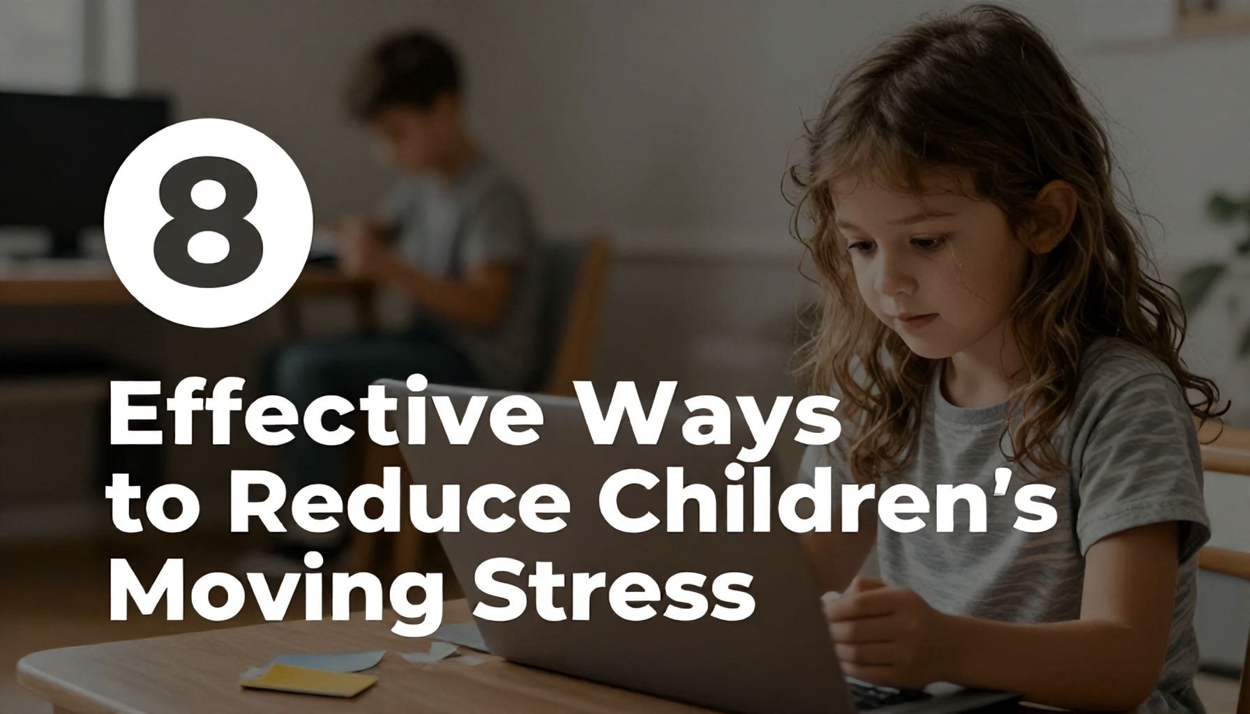 Çocukların Taşınma Stresini Azaltmanın 8 Etkili Yöntemi*