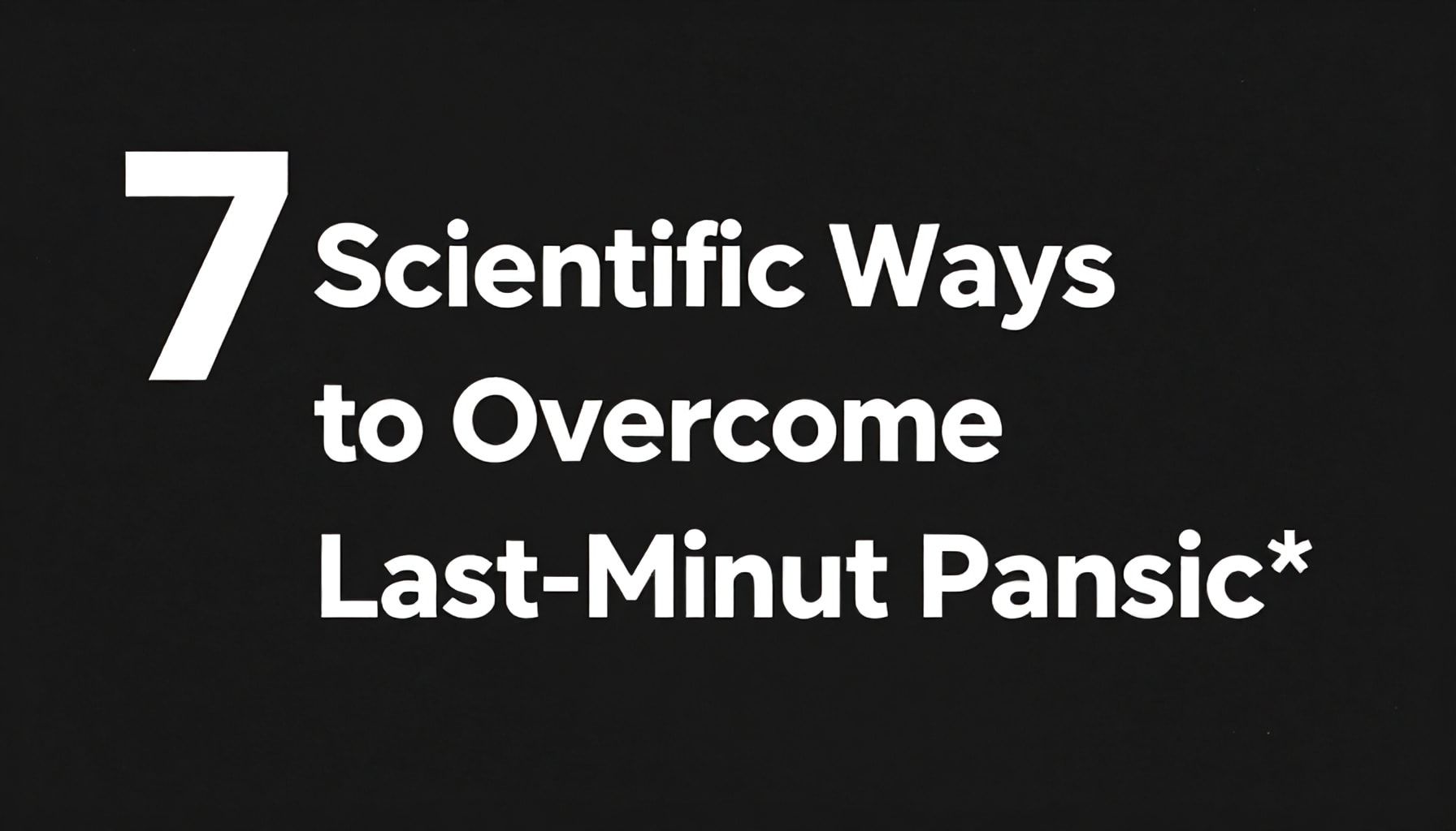 Son Dakika Paniğinden Kurtulmanın 7 Bilimsel Yöntemi*