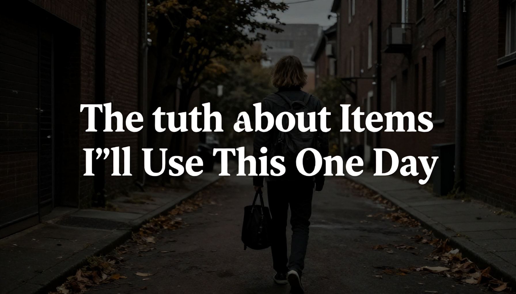 The Truth About "Bir Gün Kullanacağım" Diyeniz Eşyalar*