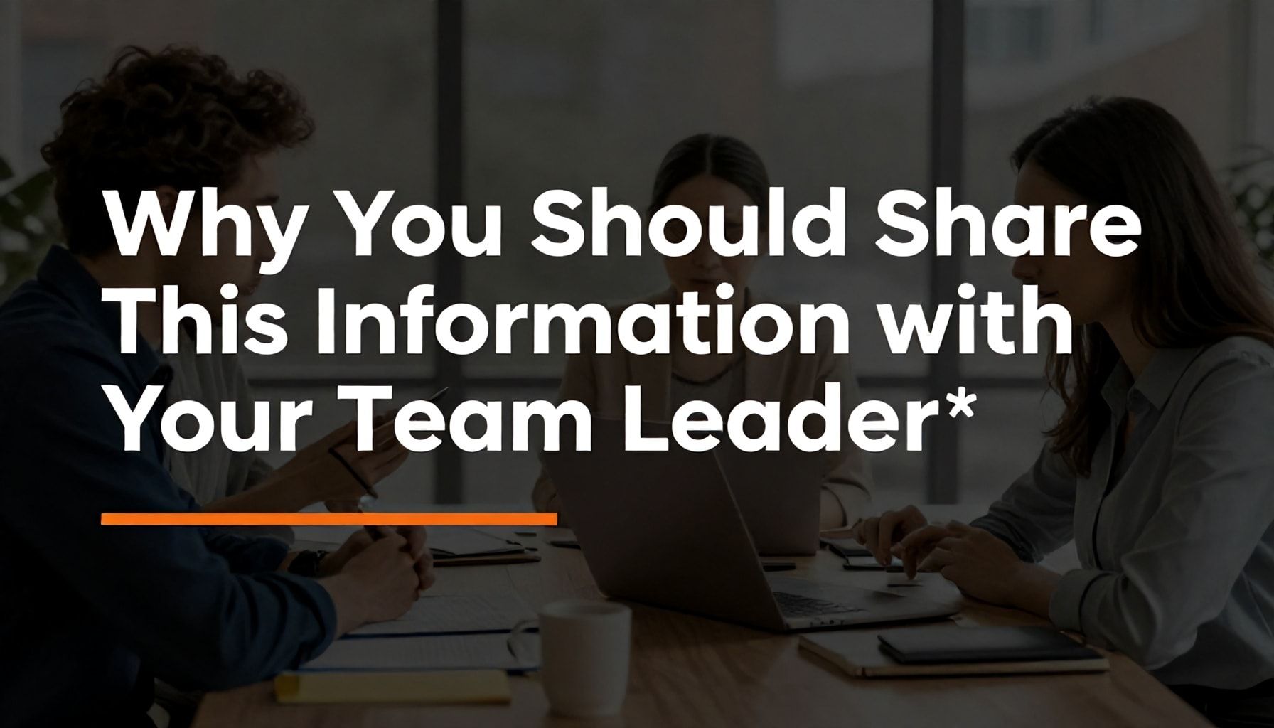 Why Ekip Liderinize Bu Bilgileri Paylaşmanız Gerekiyor*