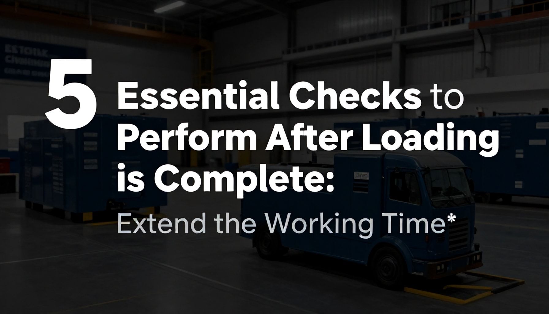 Yükleme Tamamlandıktan Sonra Yapılması Gereken 5 Temel Kontrol: Çalışma Süresini Uzatın*